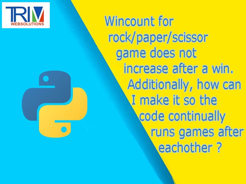 Wincount for rock/paper/scissor game does not increase after a win. Additionally, how can I make it so the code continually runs games after eachother in python topic ?