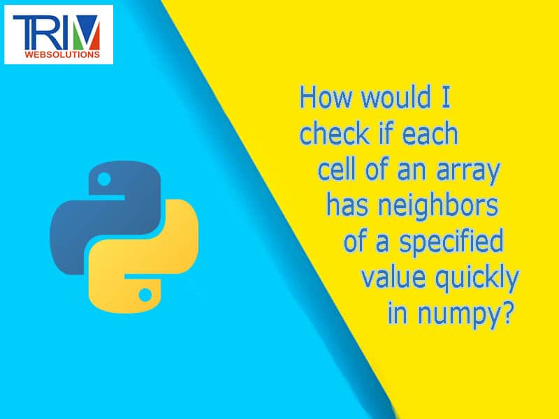 How would I check if each cell of an array has neighbors of a specified value quickly in numpy python ?