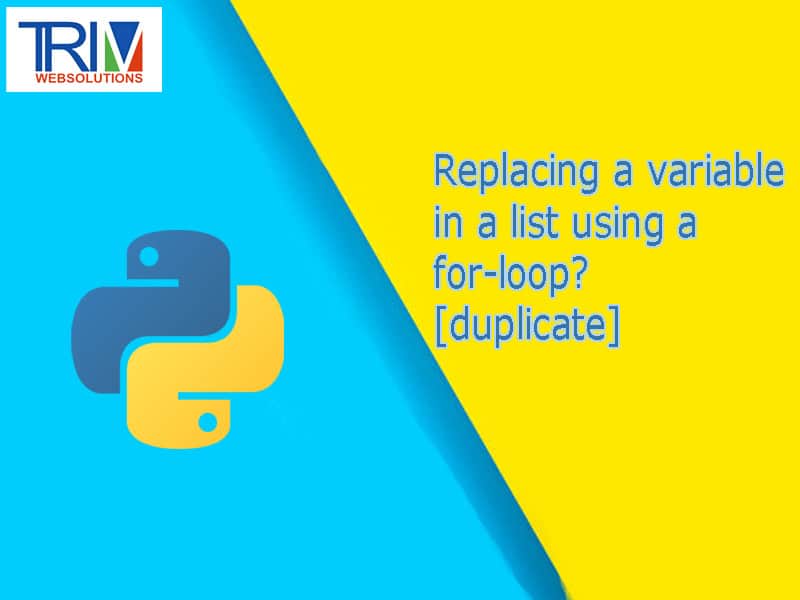 Replacing a variable in a list using a for-loop? [duplicate] in python ?