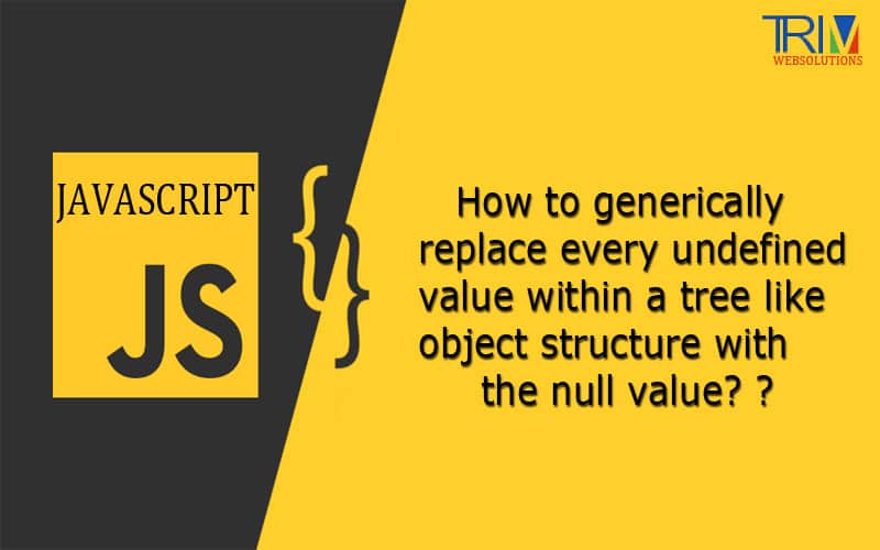 How to generically replace every undefined value within a tree like object structure with the null value in JS ?