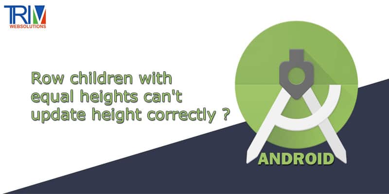 Row children with equal heights can't update height correctly in android ?