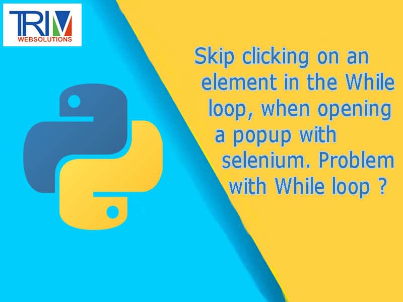 Skip clicking on an element in the While loop, when opening a popup with selenium. Problem with While loop in python