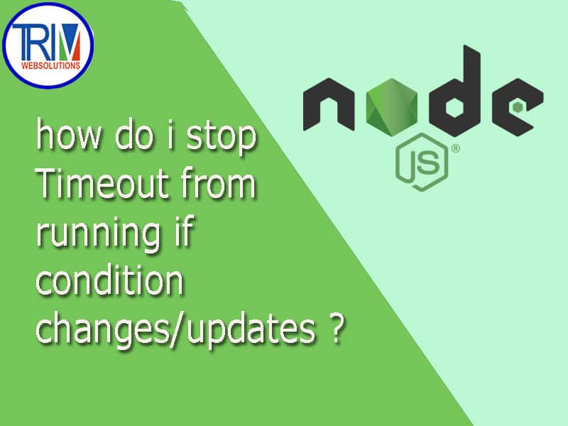 How do i stop Timeout from running if condition changes/updates in node js ?