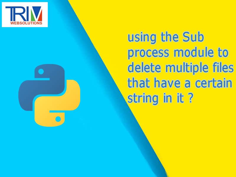using the Sub process module to delete multiple files that have a certain string in python ?