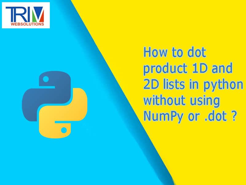 How to dot product 1D and 2D lists in python without using NumPy or .dot in python ?