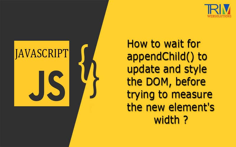 How to wait for appendChild() to update and style the DOM, before trying to measure the new element's width in javascript ?