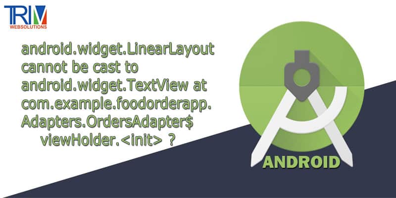 android.widget.LinearLayout cannot be cast to android.widget.TextView at com.example.foodorderapp.Adapters.OrdersAdapter$viewHolder.<init> in android ?