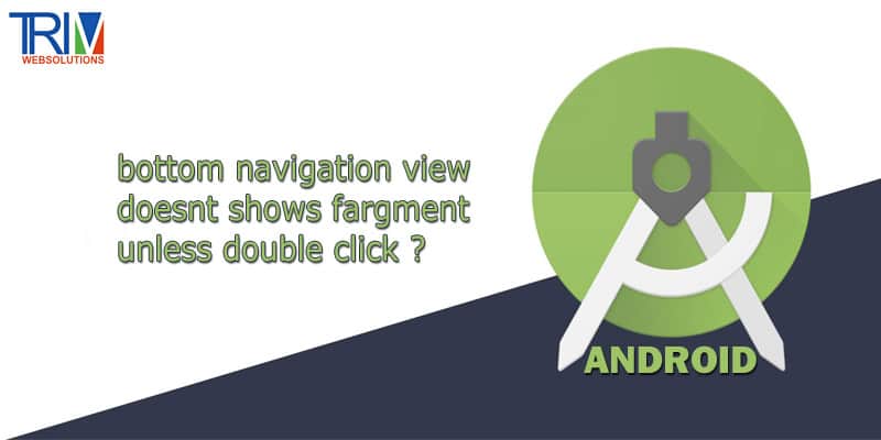 bottom navigation view doesnt shows fargment unless double click in android studio ?