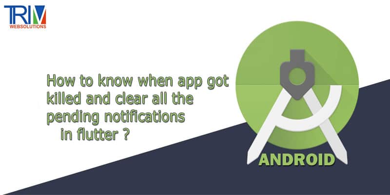 How to know when app got killed and clear all the pending notifications in flutter Android ?